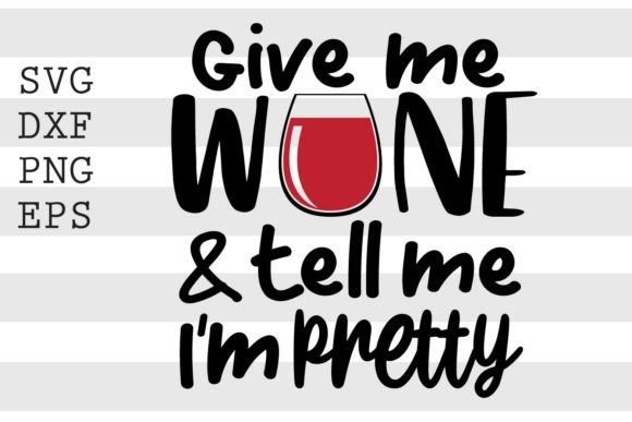 Give Me Wine and Tell Me Im Pretty SVG